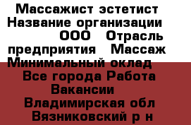 Массажист-эстетист › Название организации ­ Medikal, ООО › Отрасль предприятия ­ Массаж › Минимальный оклад ­ 1 - Все города Работа » Вакансии   . Владимирская обл.,Вязниковский р-н